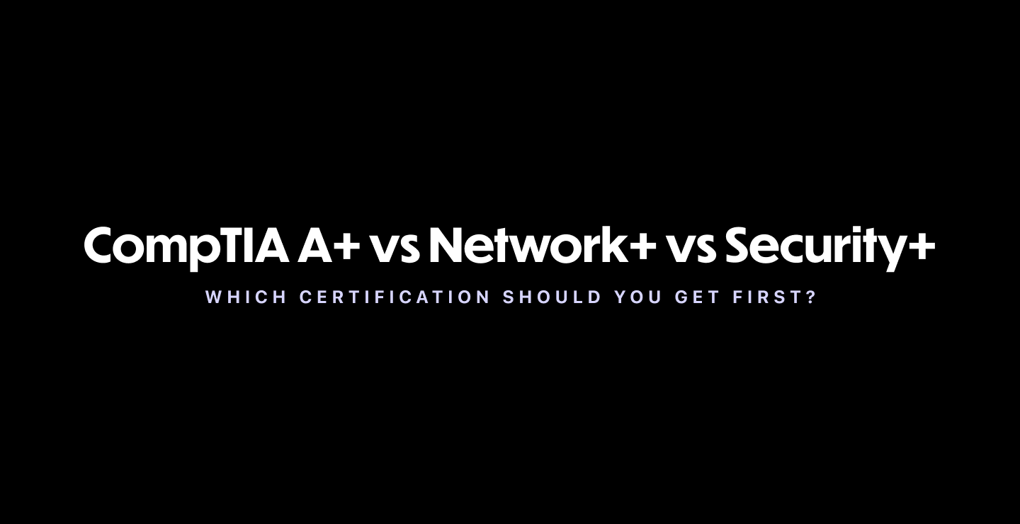 CompTIA A+ vs Network+ vs Security+: Which Certification Should You Get First?